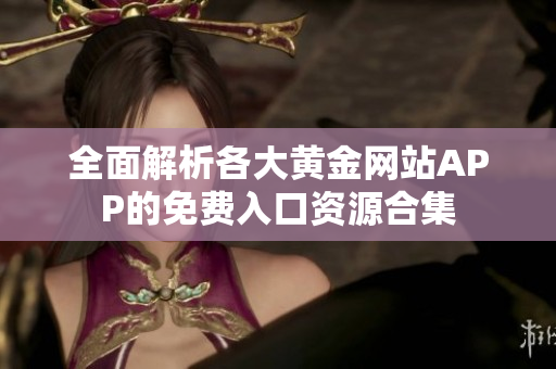全面解析各大黄金网站APP的免费入口资源合集