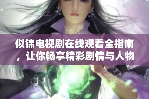 似锦电视剧在线观看全指南，让你畅享精彩剧情与人物发展