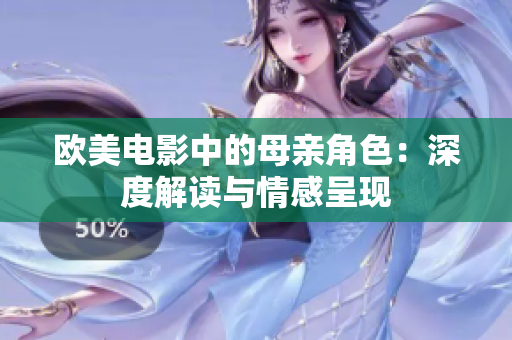 欧美电影中的母亲角色：深度解读与情感呈现