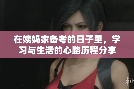 在姨妈家备考的日子里，学习与生活的心路历程分享