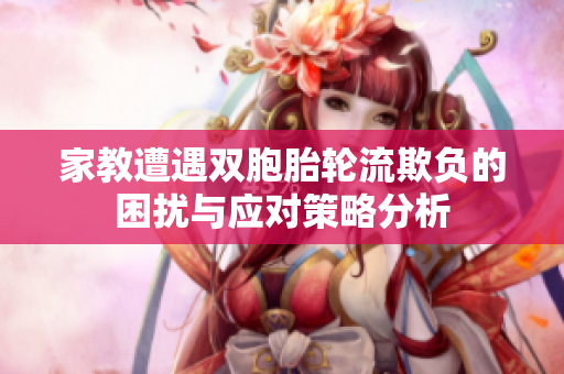 家教遭遇双胞胎轮流欺负的困扰与应对策略分析