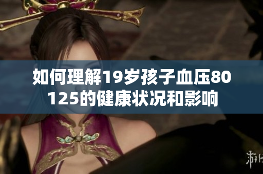 如何理解19岁孩子血压80125的健康状况和影响