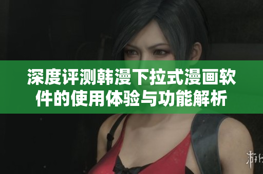 深度评测韩漫下拉式漫画软件的使用体验与功能解析