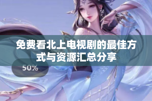 免费看北上电视剧的最佳方式与资源汇总分享