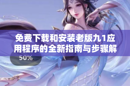 免费下载和安装老版九1应用程序的全新指南与步骤解析