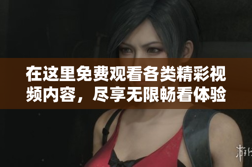 在这里免费观看各类精彩视频内容，尽享无限畅看体验