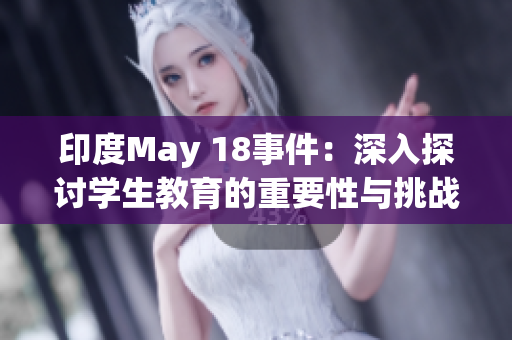印度May 18事件：深入探讨学生教育的重要性与挑战