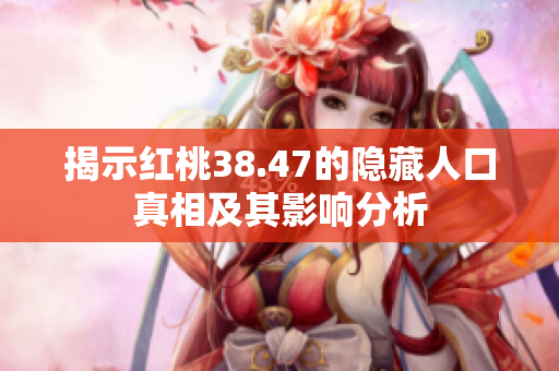 揭示红桃38.47的隐藏人口真相及其影响分析