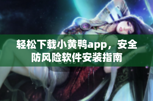 轻松下载小黄鸭app，安全防风险软件安装指南