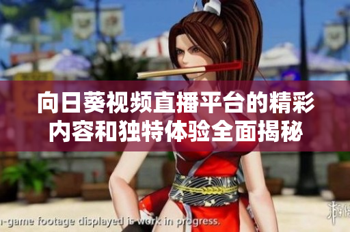 向日葵视频直播平台的精彩内容和独特体验全面揭秘