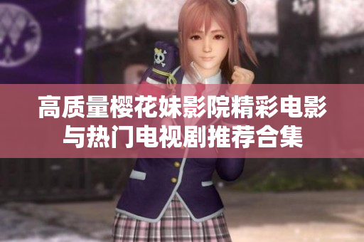 高质量樱花妹影院精彩电影与热门电视剧推荐合集