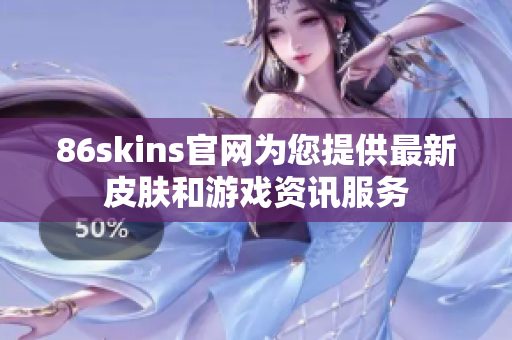 86skins官网为您提供最新皮肤和游戏资讯服务