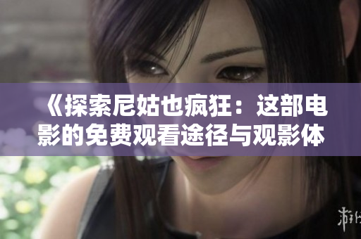 《探索尼姑也疯狂：这部电影的免费观看途径与观影体验》