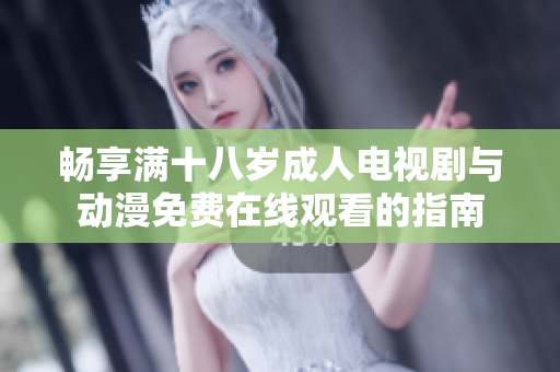 畅享满十八岁成人电视剧与动漫免费在线观看的指南