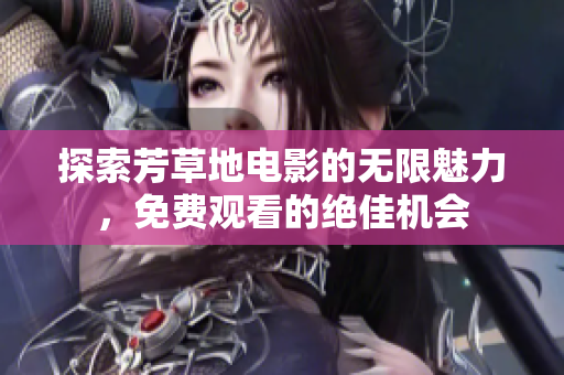 探索芳草地电影的无限魅力，免费观看的绝佳机会