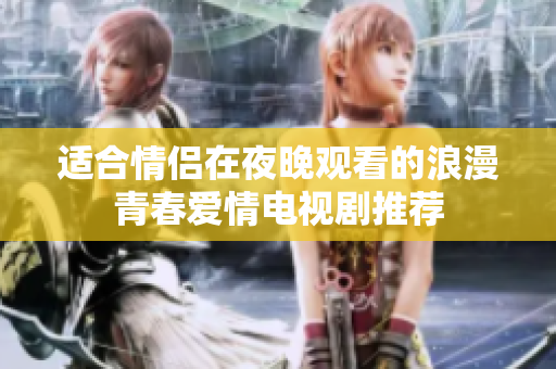适合情侣在夜晚观看的浪漫青春爱情电视剧推荐
