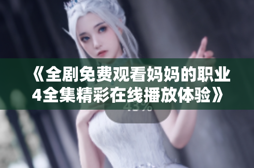 《全剧免费观看妈妈的职业4全集精彩在线播放体验》