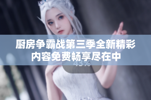 厨房争霸战第三季全新精彩内容免费畅享尽在中