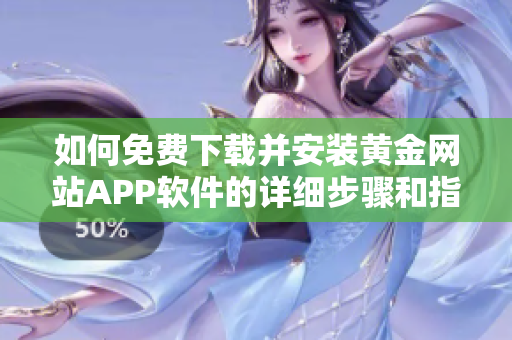 如何免费下载并安装黄金网站APP软件的详细步骤和指南