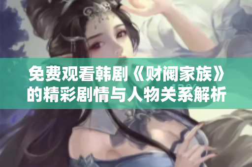 免费观看韩剧《财阀家族》的精彩剧情与人物关系解析
