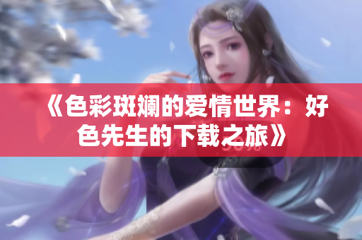 《色彩斑斓的爱情世界：好色先生的下载之旅》
