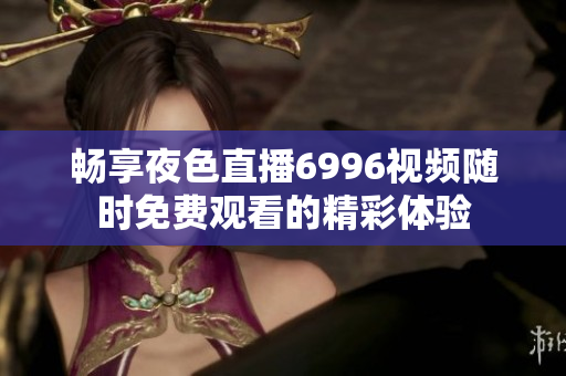 畅享夜色直播6996视频随时免费观看的精彩体验