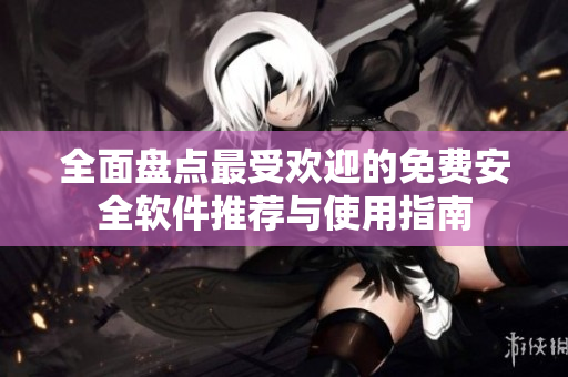 全面盘点最受欢迎的免费安全软件推荐与使用指南