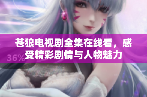 苍狼电视剧全集在线看，感受精彩剧情与人物魅力