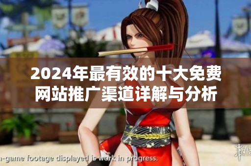 2024年最有效的十大免费网站推广渠道详解与分析