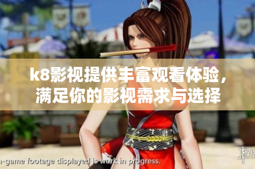 k8影视提供丰富观看体验，满足你的影视需求与选择