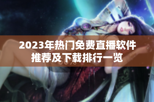 2023年热门免费直播软件推荐及下载排行一览