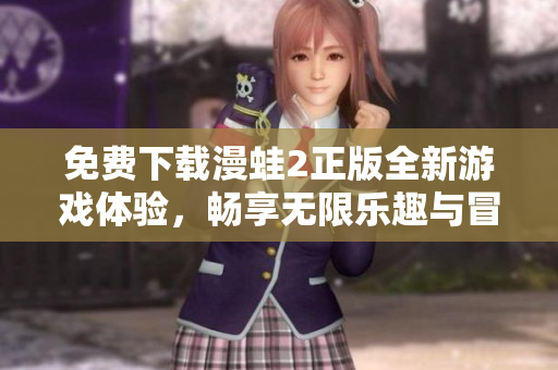 免费下载漫蛙2正版全新游戏体验，畅享无限乐趣与冒险