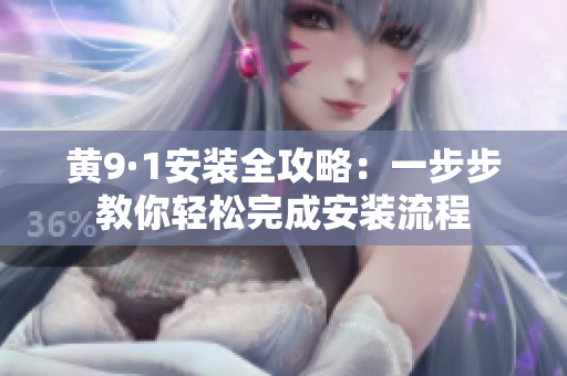 黄9·1安装全攻略：一步步教你轻松完成安装流程