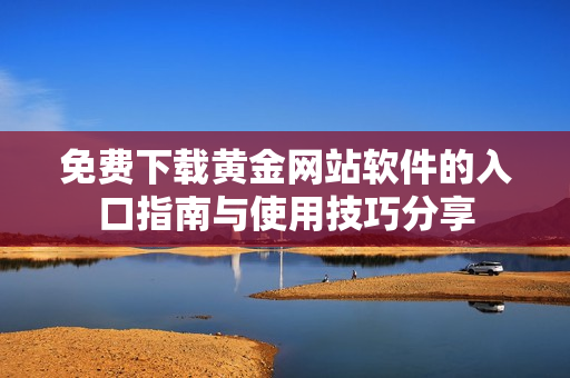 免费下载黄金网站软件的入口指南与使用技巧分享