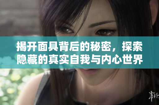 揭开面具背后的秘密，探索隐藏的真实自我与内心世界