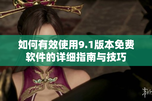 如何有效使用9.1版本免费软件的详细指南与技巧