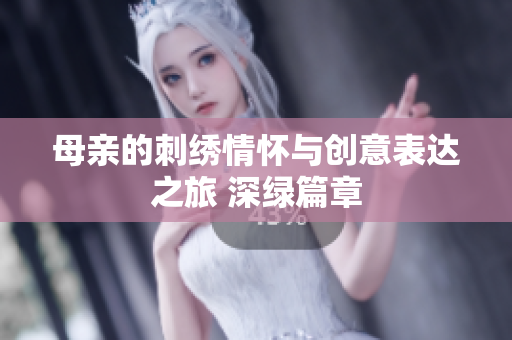 母亲的刺绣情怀与创意表达之旅 深绿篇章