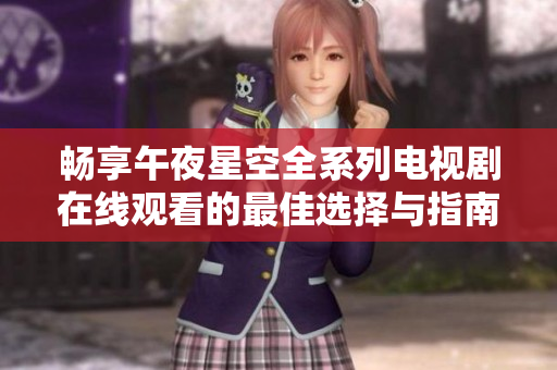 畅享午夜星空全系列电视剧在线观看的最佳选择与指南