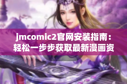 jmcomic2官网安装指南：轻松一步步获取最新漫画资源