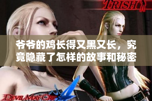 爷爷的鸡长得又黑又长，究竟隐藏了怎样的故事和秘密