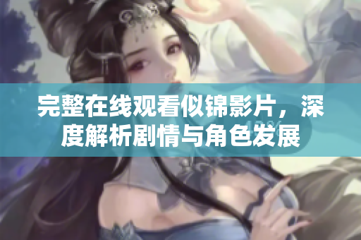完整在线观看似锦影片，深度解析剧情与角色发展