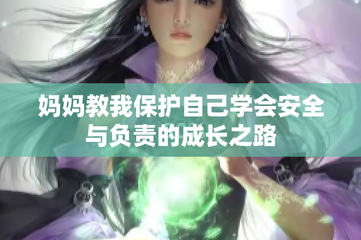 妈妈教我保护自己学会安全与负责的成长之路