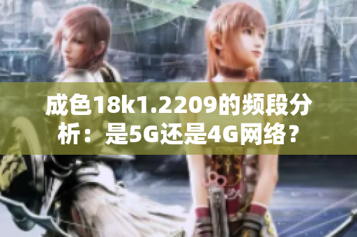 成色18k1.2209的频段分析：是5G还是4G网络？