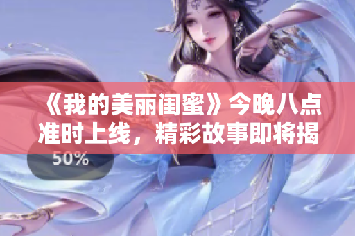 《我的美丽闺蜜》今晚八点准时上线，精彩故事即将揭晓