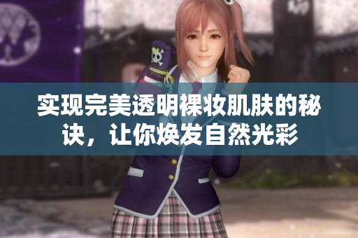 实现完美透明裸妆肌肤的秘诀，让你焕发自然光彩