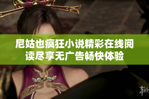 尼姑也疯狂小说精彩在线阅读尽享无广告畅快体验