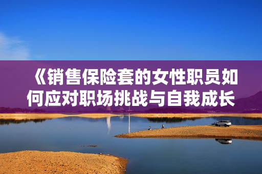 《销售保险套的女性职员如何应对职场挑战与自我成长》