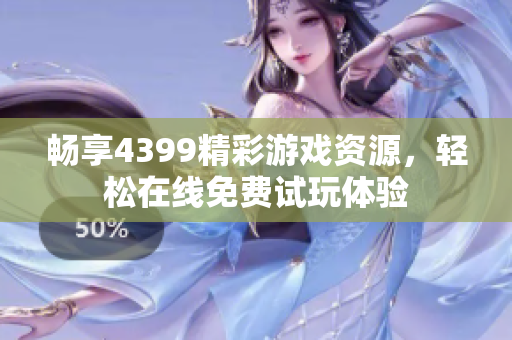 畅享4399精彩游戏资源，轻松在线免费试玩体验