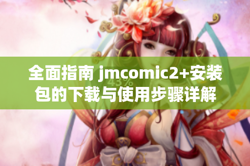 全面指南 jmcomic2+安装包的下载与使用步骤详解