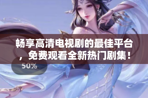畅享高清电视剧的最佳平台，免费观看全新热门剧集！